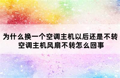 为什么换一个空调主机以后还是不转 空调主机风扇不转怎么回事